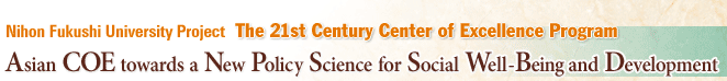 Nihon Fukushi University Project - The 21st Century Center of Excellence Program  Asian COE towards a New Policy Science for Social Well-Being and Development