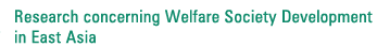 Research concerning Welfare Society Development in East Asia