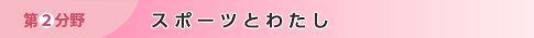 第2分野　スポーツとわたし