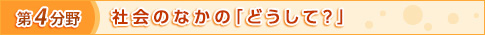 第4分野　社会のなかの「どうして？」