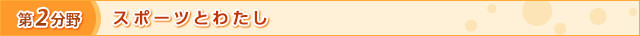 第2分野　スポーツとわたし