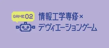 GAME 02 情報工学専修×デヴィエーションゲーム