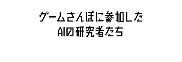 ゲームさんぽに参加したAIの研究者たち