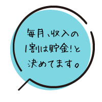 毎月、収入の1割は貯金!と決めてます。