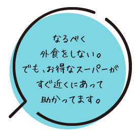 なるべく外食をしない。でも、お得なスーパーがすぐ近くにあって助かってます。