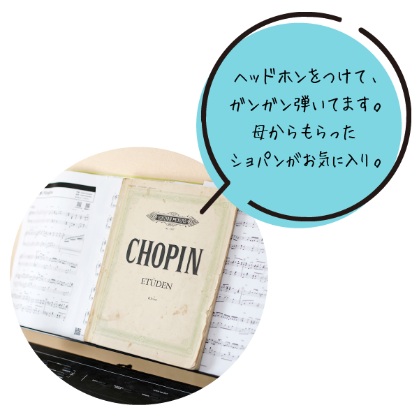 ヘッドホンをつけて、ガンガン弾いてます。母からもらったショパンがお気に入り。