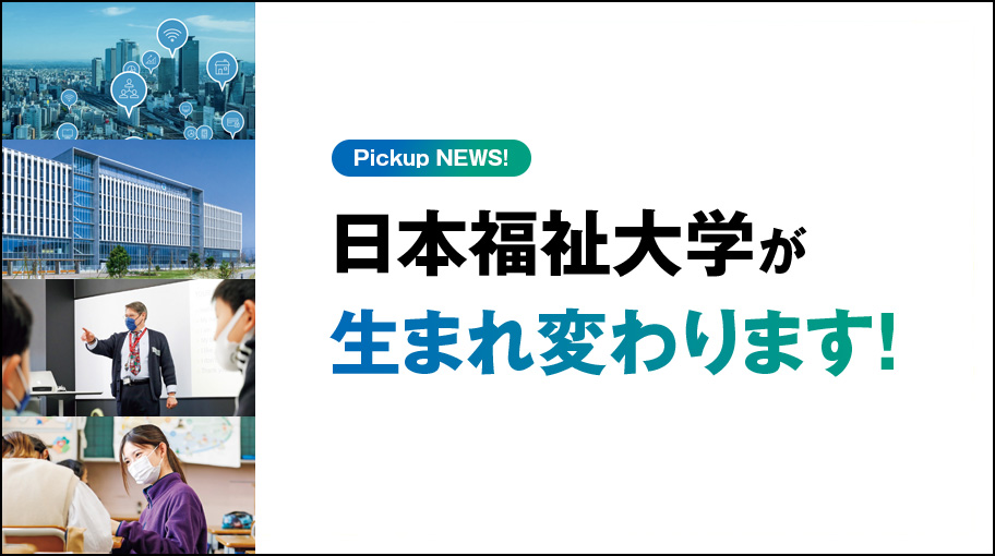 日本福祉大学の学部・学科は生まれ変わります。