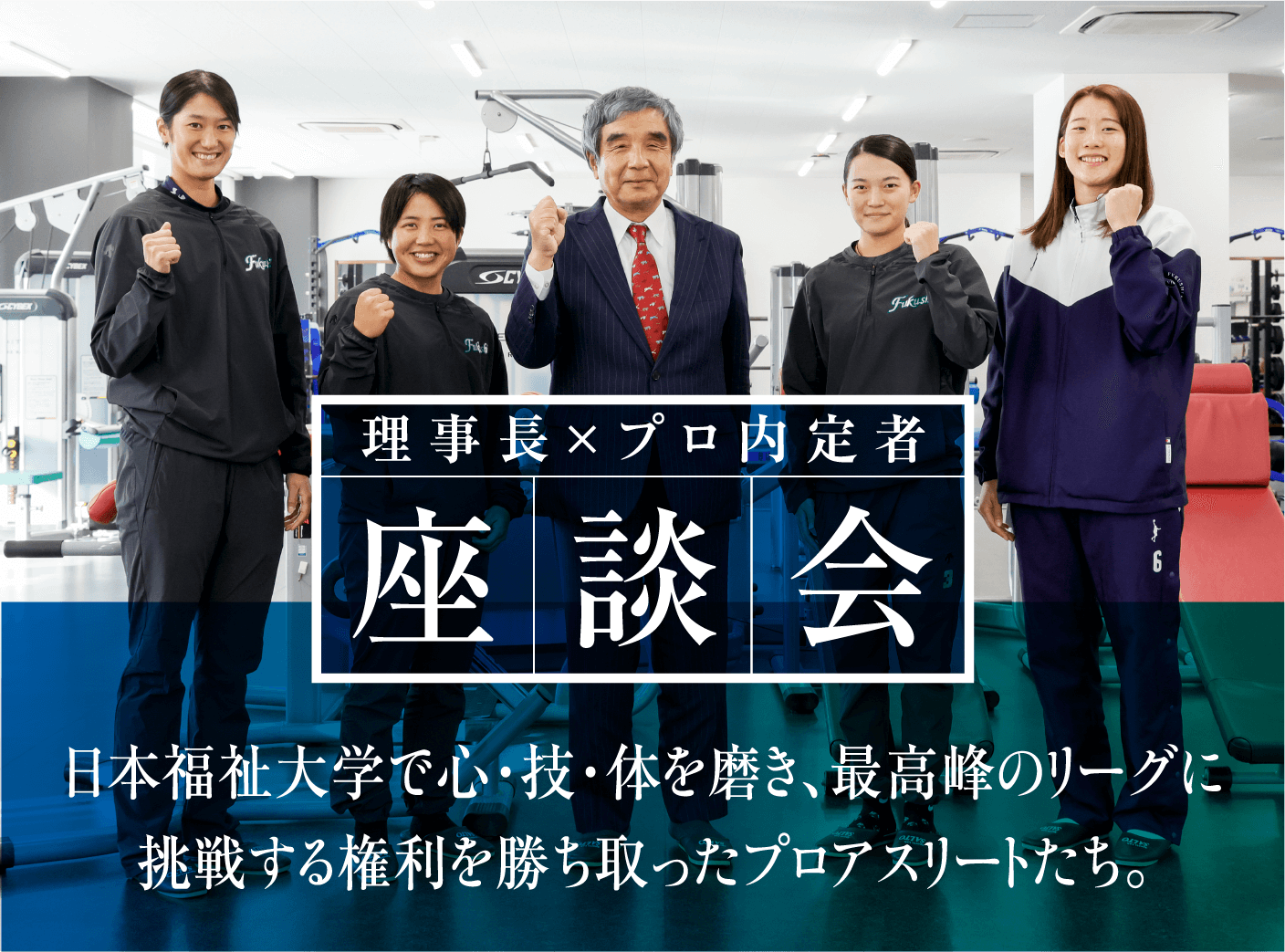 理事長×プロ内定者 座談会　日本福祉大学で心・技・体を磨き、最高峰のリーグに挑戦する権利を勝ち取ったプロアスリートたち。