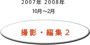 2007年10月～2008年2月：撮影・編集2