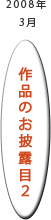 2008年3月：作品のお披露目2