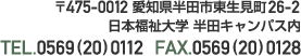 〒475-0012 愛知県半田市東生見町 日本福祉大学 半田キャンパス内 TEL.0569(20)0112 FAX.0569(20)0128