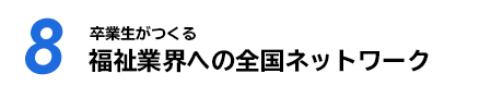 【08】卒業生がつくる 福祉業界への全国ネットワーク