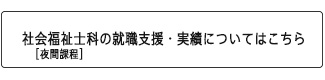 社会福祉士科 夜間課程 の就職支援・実績についてはこちら