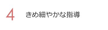 4. きめ細やかな指導