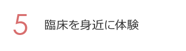 5. 臨床を身近に体験