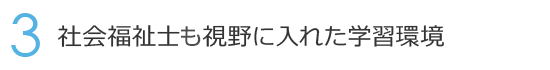 3. 社会福祉士も視野に入れた学習環境