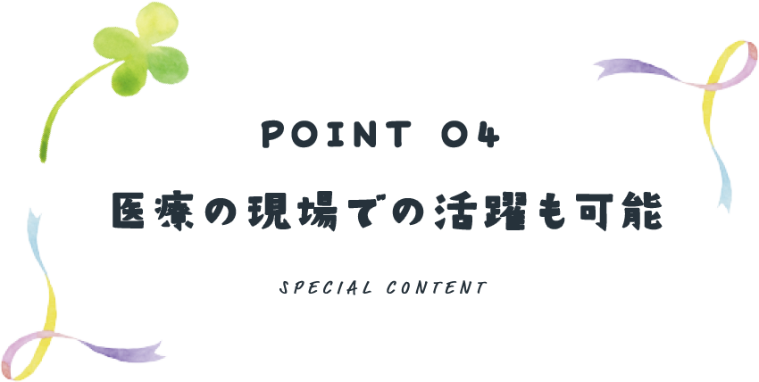 POINT 04 医療の現場での活躍も可能