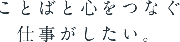 ことばと心をつなぐ仕事がしたい