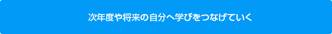 次年度や将来の自分へ学びをつなげていく