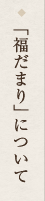 「福だまり」について