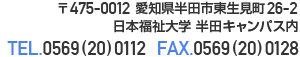 〒475-0012愛知県半田市東生見町26-2 日本福祉大学半田キャンパス内 TEL.0569(20)0112 FAX.0569(20)0128