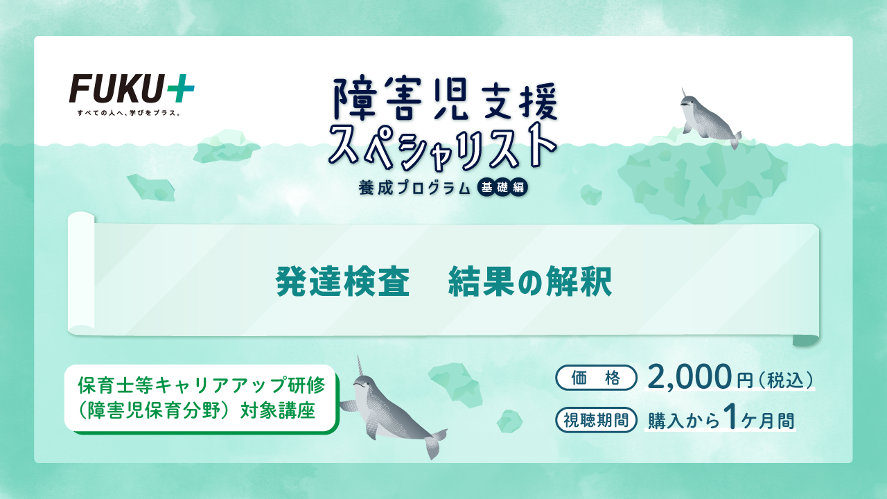 障害児支援スペシャリスト養成プログラム（基礎編）
            発達検査 結果の解釈
            価格：2,000円 / 視聴期間：申し込みから1か月間