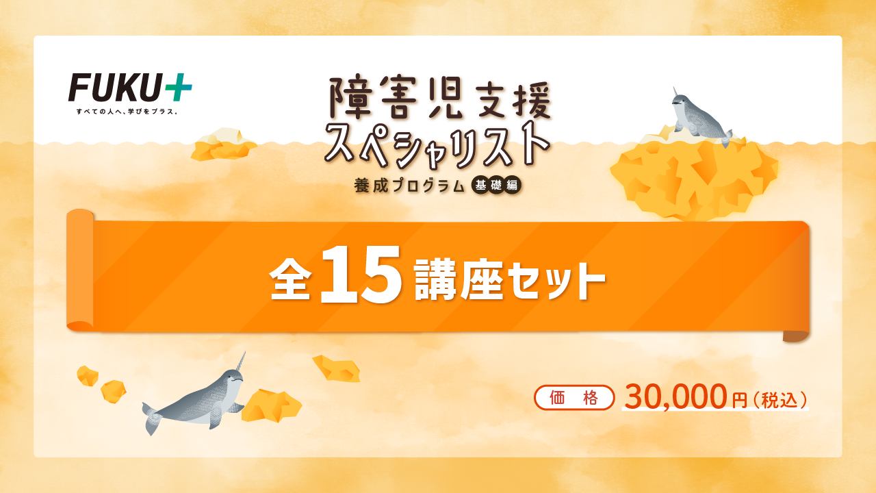 障害児支援スペシャリスト養成プログラム（基礎編）
            障害児支援スペシャリスト養成プログラム（基礎編）〈全コンテンツセット〉
            価格：30,000円 / 視聴期間：2024年3月31日まで