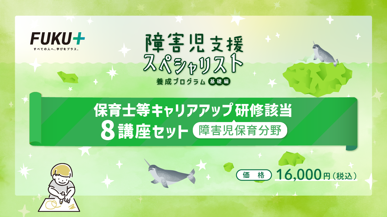 障害児支援スペシャリスト養成プログラム（基礎編）
            障害児支援スペシャリスト養成プログラム（基礎編）保育士等キャリアアップ研修該当 8講座セット
            価格：16,000円 / 視聴期間：2024年3月31日まで