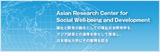 福祉と開発の融合としての福祉社会開発学を、アジア諸国との連携を強化して推進し、日本福祉大学にその集積を図る