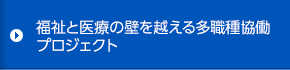 福祉と医療の壁を越える多職種協働プロジェクト